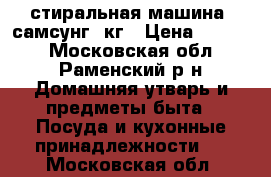 стиральная машина  самсунг 6кг › Цена ­ 7 500 - Московская обл., Раменский р-н Домашняя утварь и предметы быта » Посуда и кухонные принадлежности   . Московская обл.